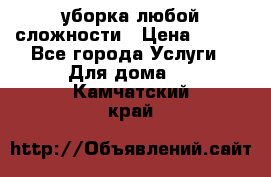 уборка любой сложности › Цена ­ 250 - Все города Услуги » Для дома   . Камчатский край